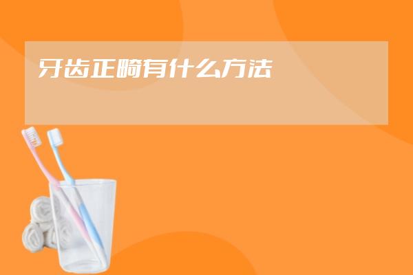 牙齿正畸有什么方法
