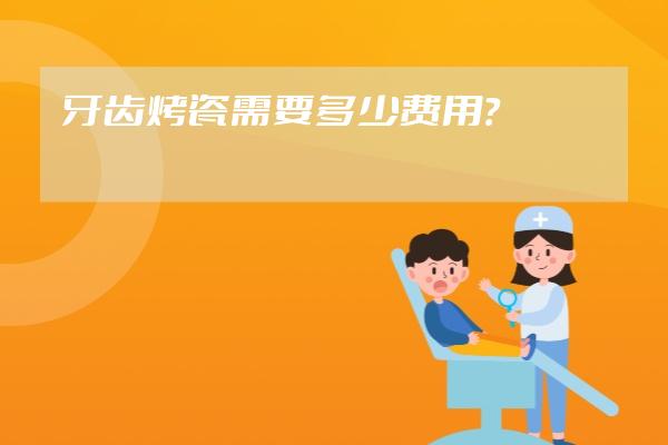 牙齿烤瓷需要多少费用？