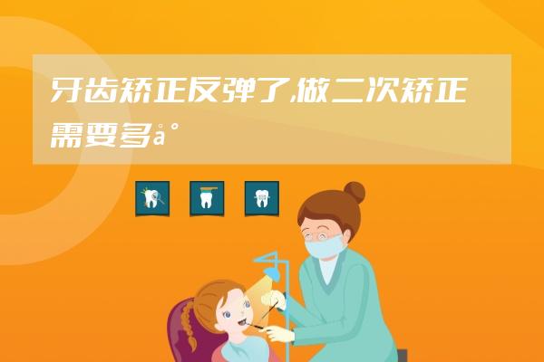 牙齿矫正反弹了,做二次矫正需要多少钱?