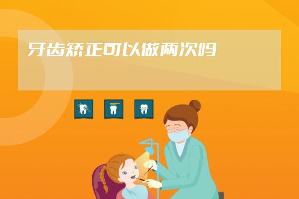 牙齿矫正可以做两次吗?