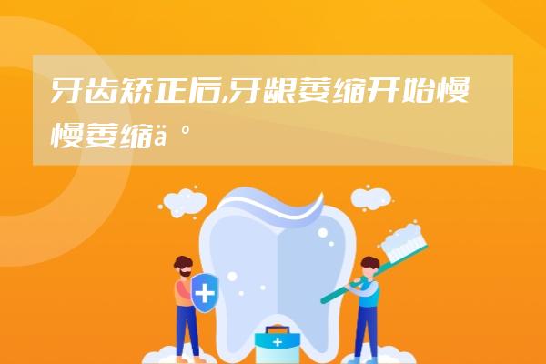 牙齿矫正后,牙龈萎缩开始慢慢萎缩了怎么办