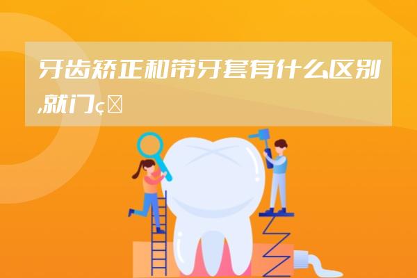 牙齿矫正和带牙套有什么区别,就门牙有颗歪了