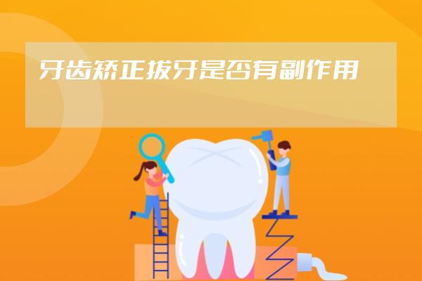 牙齿矫正拔牙是否有副作用?