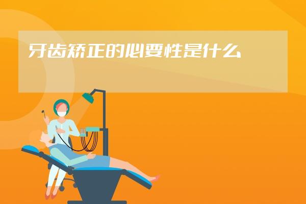 牙齿矫正的必要性是什么