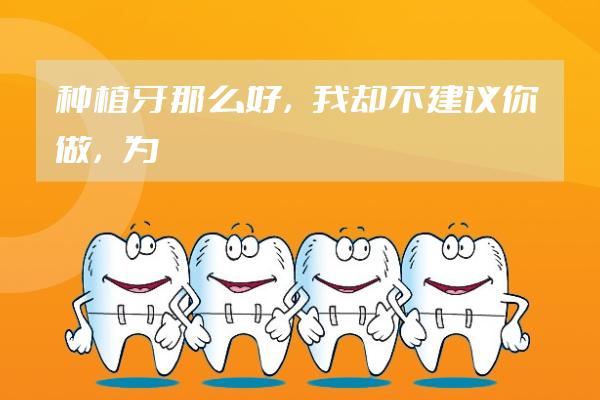 种植牙那么好，我却不建议你做，为什么？