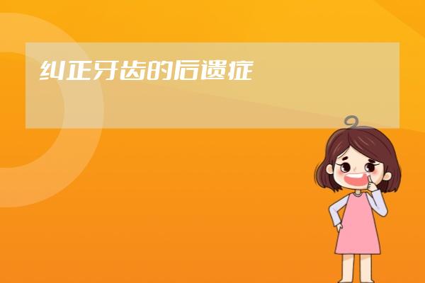 纠正牙齿的后遗症