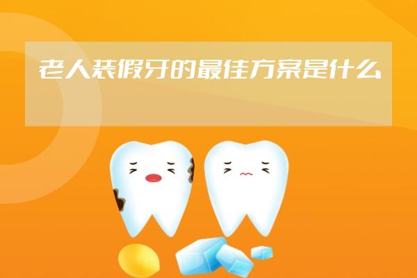 老人装假牙的最佳方案是什么