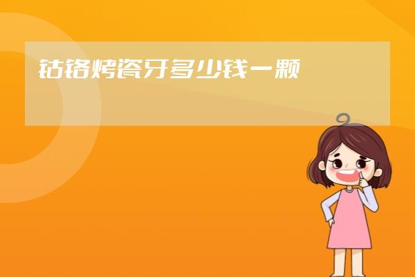 钴铬烤瓷牙多少钱一颗