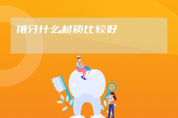 镶牙什么材质比较好