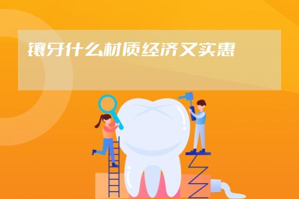 镶牙什么材质经济又实惠