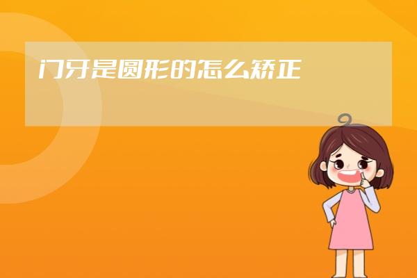 门牙是圆形的怎么矫正