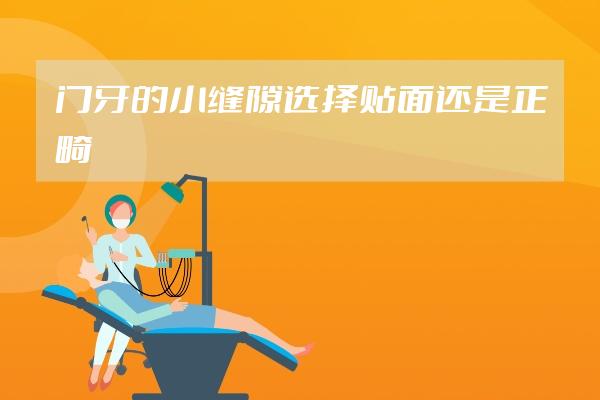 门牙的小缝隙选择贴面还是正畸