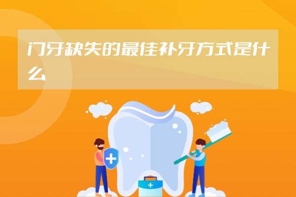门牙缺失的最佳补牙方式是什么