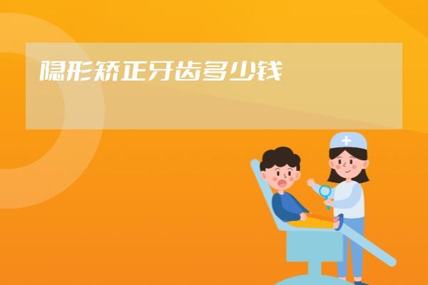 隐形矫正牙齿多少钱