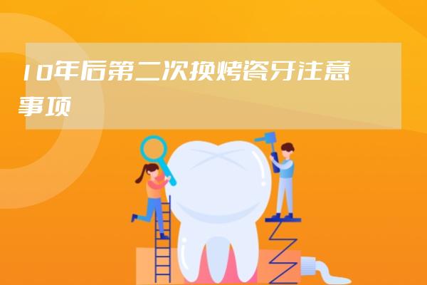 10年后第二次换烤瓷牙注意事项