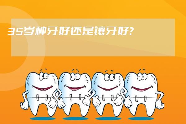 35岁种牙好还是镶牙好？