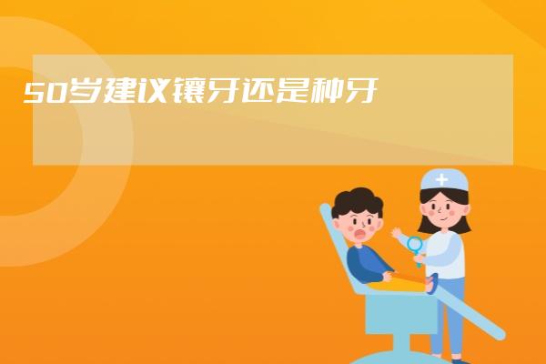 50岁建议镶牙还是种牙