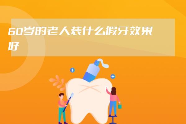 60岁的老人装什么假牙效果好