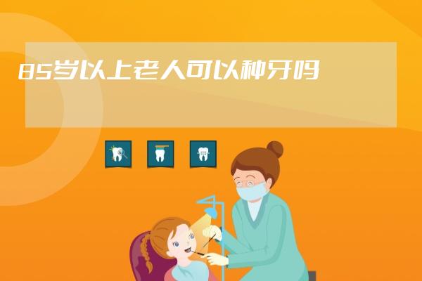 85岁以上老人可以种牙吗